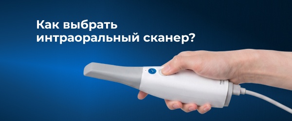  Как выбрать интраоральный сканер?